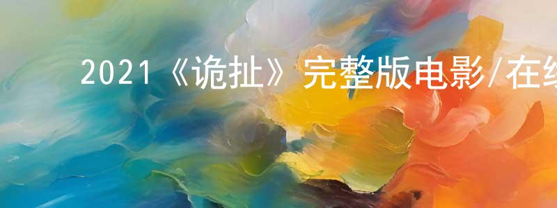 ﻿蔡敏勇发布﻿2021《诡扯》完整版电影/在线观看/百度云-美剧天堂